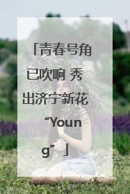 青春号角已吹响 秀出济宁新花“Young”