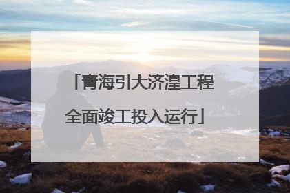 青海引大济湟工程全面竣工投入运行