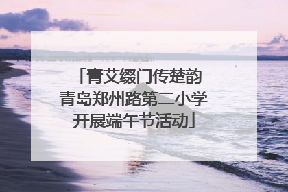 青艾缀门传楚韵 青岛郑州路第二小学开展端午节活动