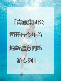 青藏集团公司开行今年首趟新疆方向旅游专列