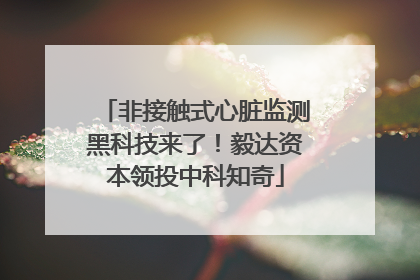 非接触式心脏监测黑科技来了！毅达资本领投中科知奇