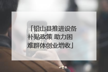 铅山县推进设备补贴政策 助力困难群体创业增收
