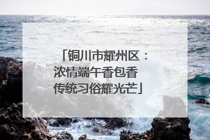铜川市耀州区：浓情端午香包香 传统习俗耀光芒