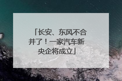 长安、东风不合并了！一家汽车新央企将成立