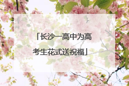 长沙一高中为高考生花式送祝福