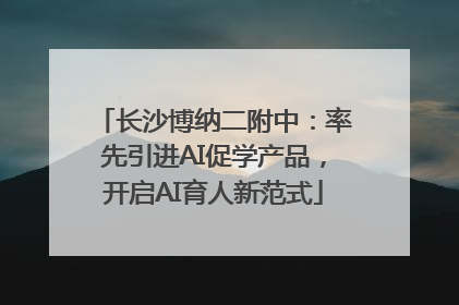 长沙博纳二附中：率先引进AI促学产品，开启AI育人新范式