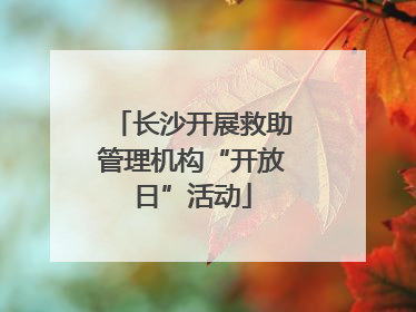 长沙开展救助管理机构“开放日”活动