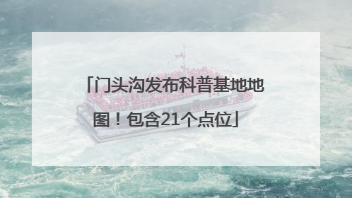 门头沟发布科普基地地图！包含21个点位