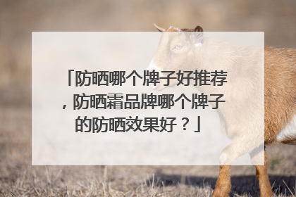 防晒哪个牌子好推荐，防晒霜品牌哪个牌子的防晒效果好？
