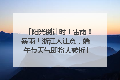 阳光倒计时！雷雨！暴雨！浙江人注意，端午节天气即将大转折