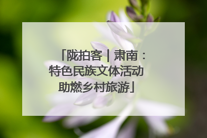 陇拍客｜肃南：特色民族文体活动助燃乡村旅游