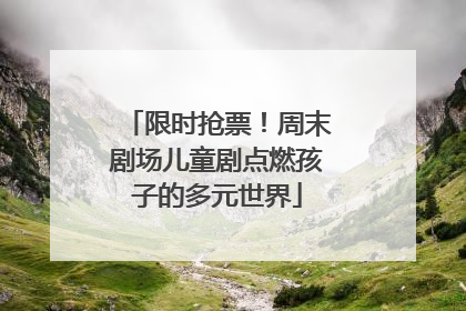 限时抢票！周末剧场儿童剧点燃孩子的多元世界