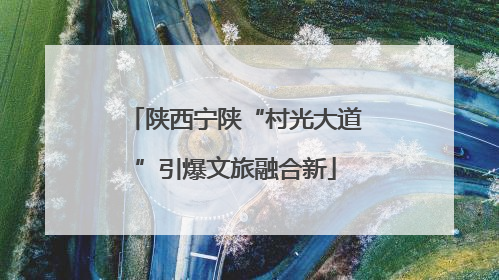 陕西宁陕“村光大道”引爆文旅融合新