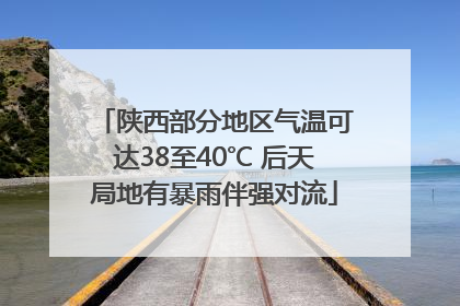 陕西部分地区气温可达38至40℃ 后天局地有暴雨伴强对流