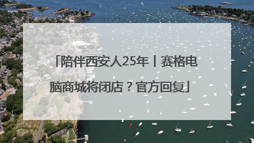 陪伴西安人25年丨赛格电脑商城将闭店？官方回复