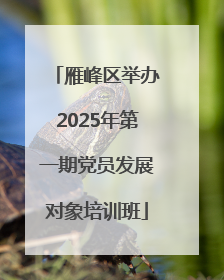 雁峰区举办2025年第一期党员发展对象培训班