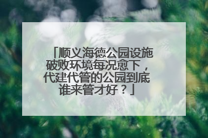 顺义海德公园设施破败环境每况愈下，代建代管的公园到底谁来管才好？
