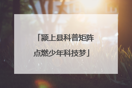 颍上县科普矩阵点燃少年科技梦