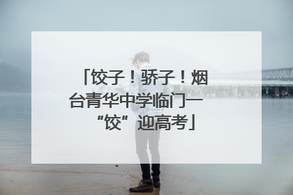 饺子！骄子！烟台青华中学临门一“饺”迎高考