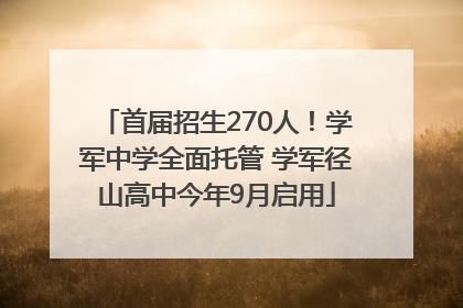 首届招生270人！学军中学全面托管 学军径山高中今年9月启用