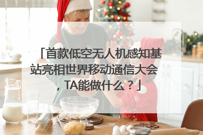 首款低空无人机感知基站亮相世界移动通信大会，TA能做什么？
