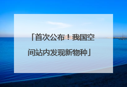 首次公布！我国空间站内发现新物种