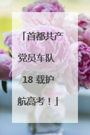 首都共产党员车队 18 载护航高考！
