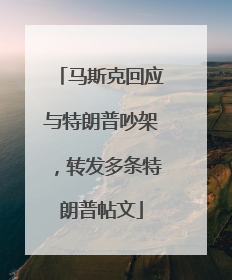 马斯克回应与特朗普吵架，转发多条特朗普帖文