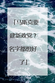 马斯克要建新政党？名字都想好了