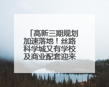 高新三期规划加速落地！丝路科学城又有学校及商业配套迎来新进展