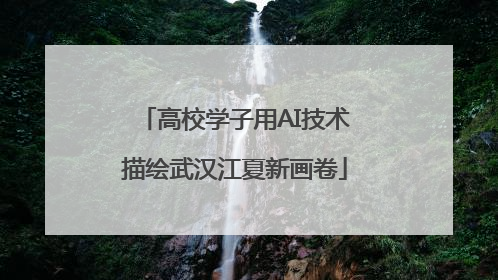 高校学子用AI技术描绘武汉江夏新画卷
