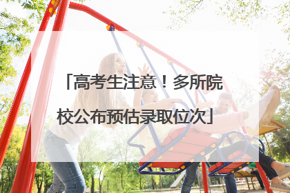 高考生注意！多所院校公布预估录取位次