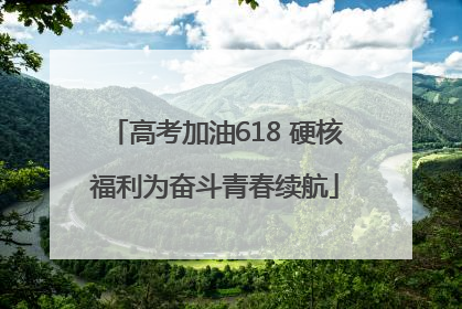 高考加油618 硬核福利为奋斗青春续航