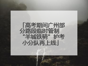 高考期间广州部分路段临时管制 “羊城铁骑”护考小分队再上线