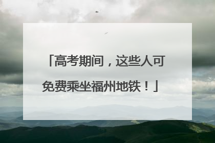 高考期间，这些人可免费乘坐福州地铁！