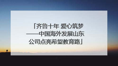 齐鲁十年 爱心筑梦——中国海外发展山东公司点亮希望教育路