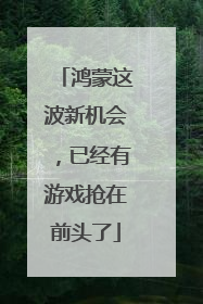 鸿蒙这波新机会，已经有游戏抢在前头了
