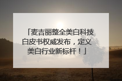 麦吉丽整全美白科技白皮书权威发布，定义美白行业新标杆！