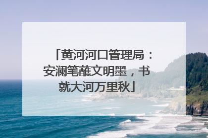 黄河河口管理局：安澜笔蘸文明墨，书就大河万里秋