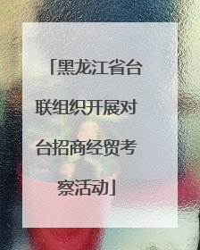 黑龙江省台联组织开展对台招商经贸考察活动
