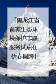 黑龙江省首家生态环境保护志愿服务试点在伊春揭牌
