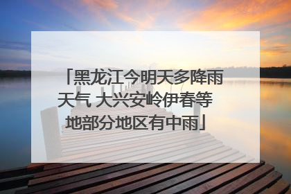 黑龙江今明天多降雨天气 大兴安岭伊春等地部分地区有中雨