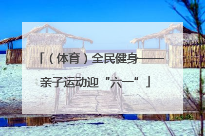 （体育）全民健身——亲子运动迎“六一”