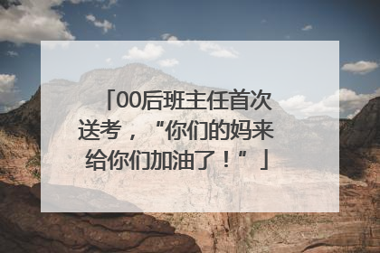00后班主任首次送考，“你们的妈来给你们加油了！”