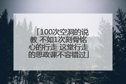100次空洞的说教 不如1次刻骨铭心的行走 这堂行走的思政课不容错过