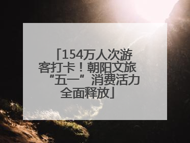 154万人次游客打卡！朝阳文旅“五一”消费活力全面释放