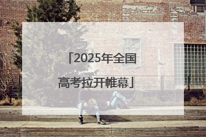 2025年全国高考拉开帷幕