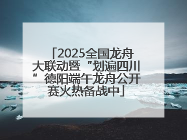 2025全国龙舟大联动暨“划遍四川”德阳端午龙舟公开赛火热备战中