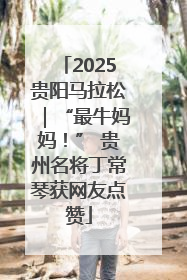 2025贵阳马拉松｜“最牛妈妈！” 贵州名将丁常琴获网友点赞