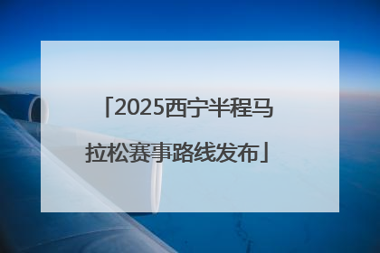 2025西宁半程马拉松赛事路线发布